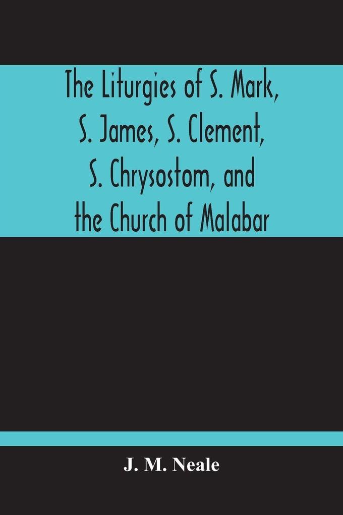 The Liturgies Of S. Mark S. James S. Clement S. Chrysostom And The Church Of Malabar; Translated With Introduction And Appendices