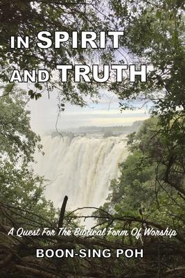 In Spirit and Truth: A Quest For The Biblical Form Of Worship