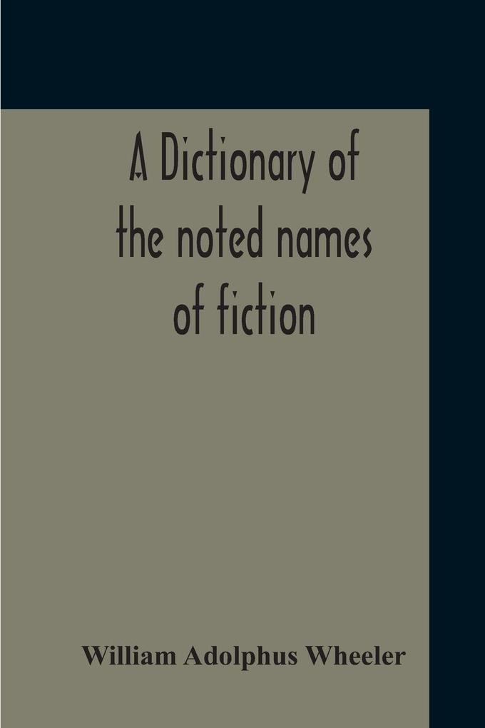 A Dictionary Of The Noted Names Of Fiction; Including Also Familiar Pseudonyms Surnames Bestowed On Eminent Men And Analogus Popular Appellations Often Referred To In Literature And Conversation