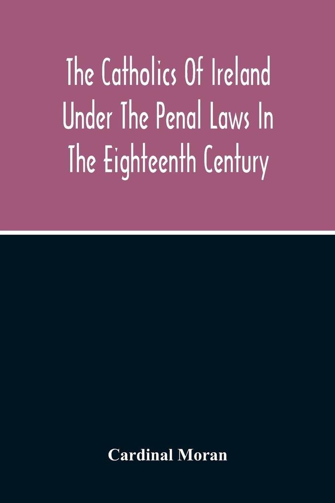 The Catholics Of Ireland Under The Penal Laws In The Eighteenth Century