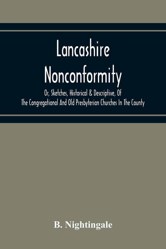 Lancashire Nonconformity Or Sketches Historical & Descriptive Of The Congregational And Old Presbyterian Churches In The County