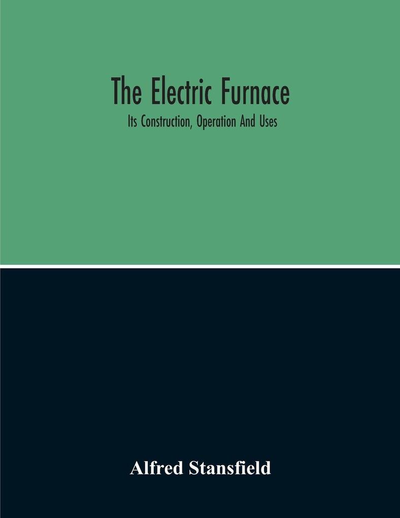 The Electric Furnace; Its Construction Operation And Uses