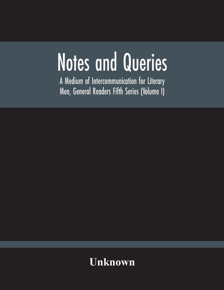 Notes And Queries; A Medium Of Intercommunication For Literary Men General Readers Fifth Series (Volume I)