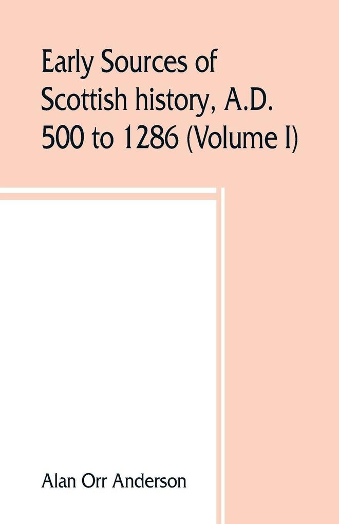 Early sources of Scottish history A.D. 500 to 1286 (Volume I)
