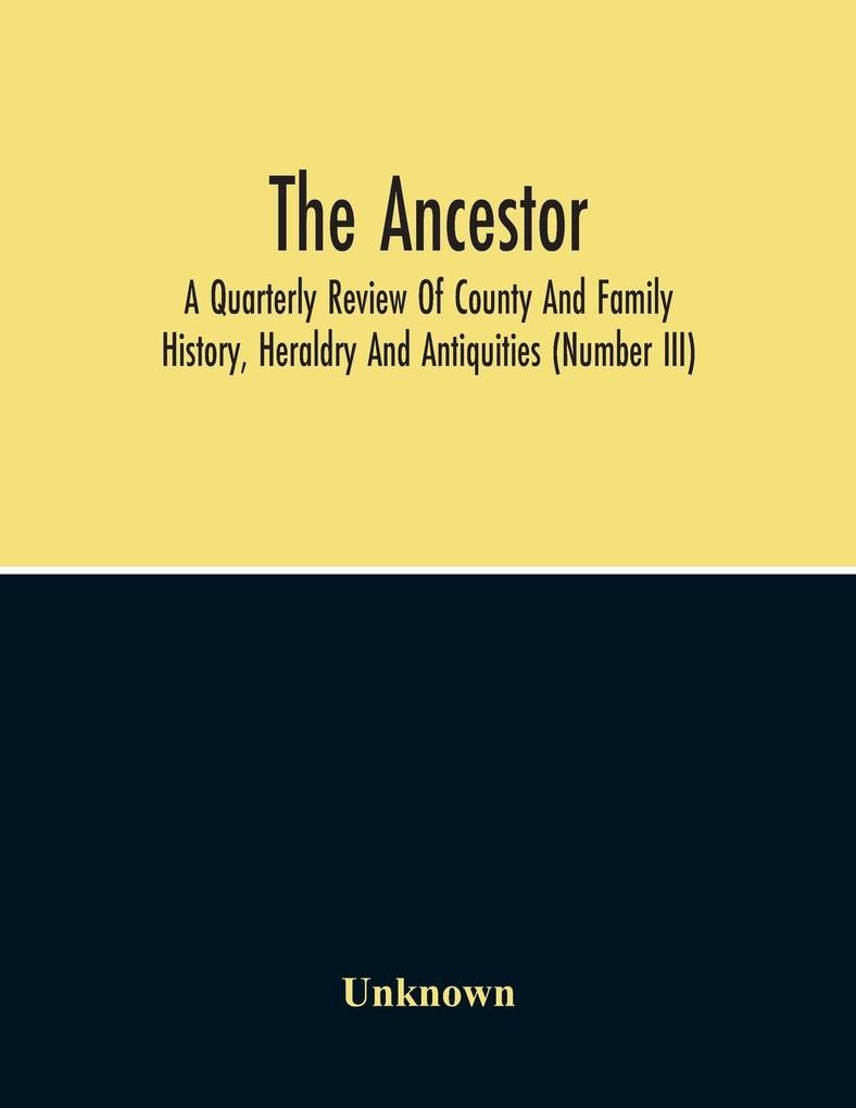 The Ancestor; A Quarterly Review Of County And Family History Heraldry And Antiquities (Number Iii)