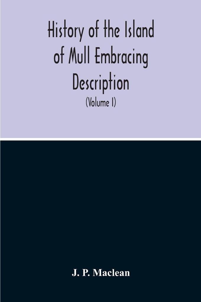 History Of The Island Of Mull Embracing Description Climate Geology Flora Fauna Antiquities Folk Lore Superstitutions Traditions With An Account Of Its Inhabitants Together With A Narrative Of Iona The Sacred Isle (Volume I)
