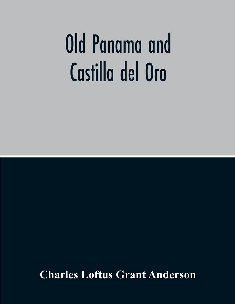 Old Panama And Castilla Del Oro; A Narrative History Of The Discovery Conquest And Settlement By The Spaniards Of Panama Darien Veragua Santo Domingo Santa Marta Cartagena Nicaragua And Peru