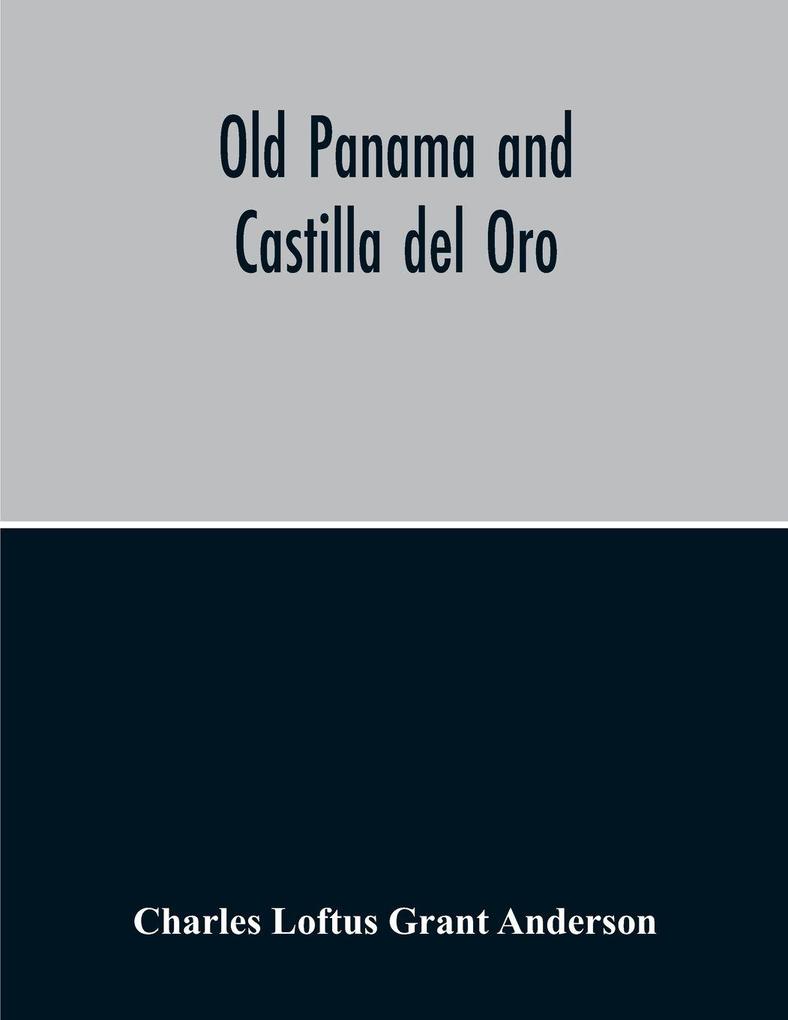 Old Panama And Castilla Del Oro; A Narrative History Of The Discovery Conquest And Settlement By The Spaniards Of Panama Darien Veragua Santo Domingo Santa Marta Cartagena Nicaragua And Peru