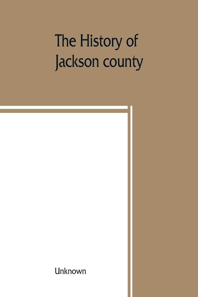 The History of Jackson county Missouri containing a history of the county its cities towns etc. biographical sketches of its citizens Jackson county in the late war General and Local Statistics Portraits of Early Setlers and Prominent men histor