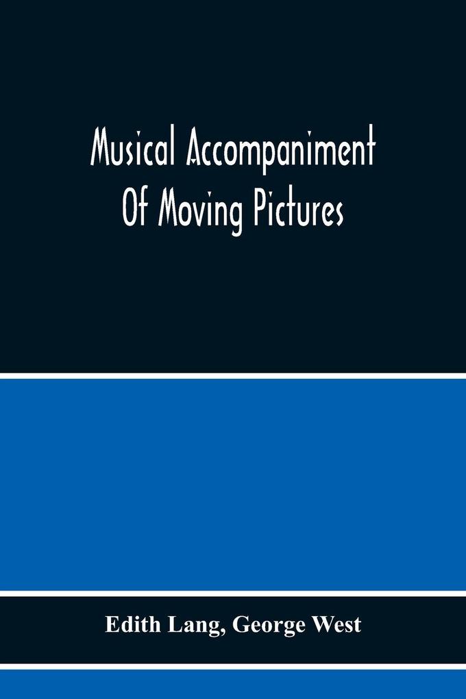 Musical Accompaniment Of Moving Pictures A Practical Manual For Pianists And Organists And An Exposition Of The Principles Underlying The Musical Interpretation Of Moving Pictures
