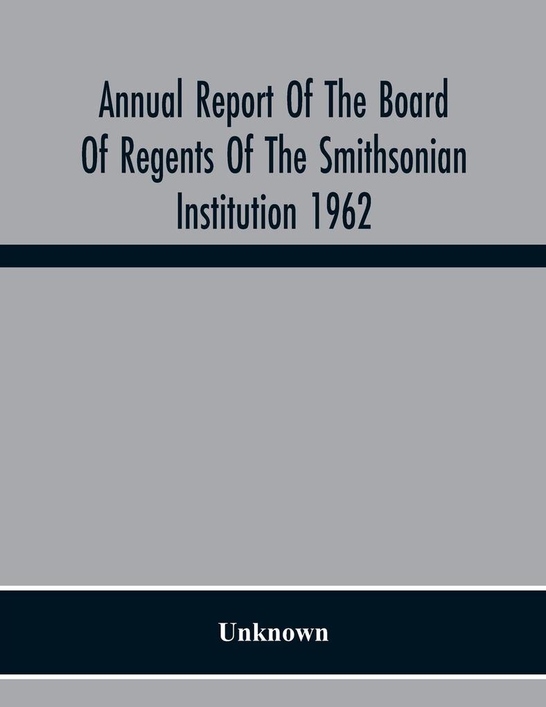 Annual Report Of The Board Of Regents Of The Smithsonian Institution 1962