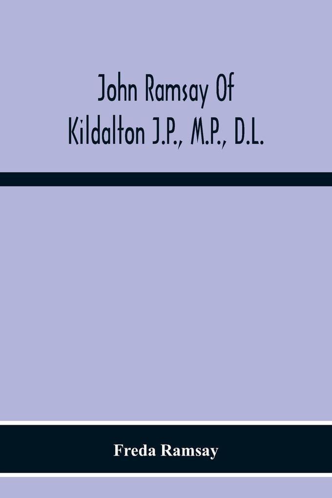 John Ramsay Of Kildalton J.P. M.P. D.L.; Being An Account Of His Life In Islay And Including The Diary Of His Trip To Canada In 1870