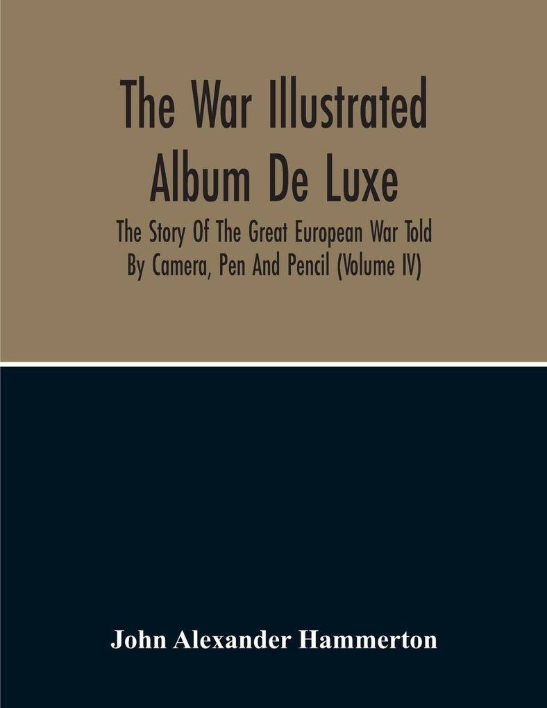 The War Illustrated Album De Luxe; The Story Of The Great European War Told By Camera Pen And Pencil (Volume Iv)