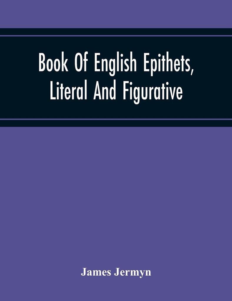 Book Of English Epithets Literal And Figurative; With Elementary Remarks And Minute References To Abundant Authorities