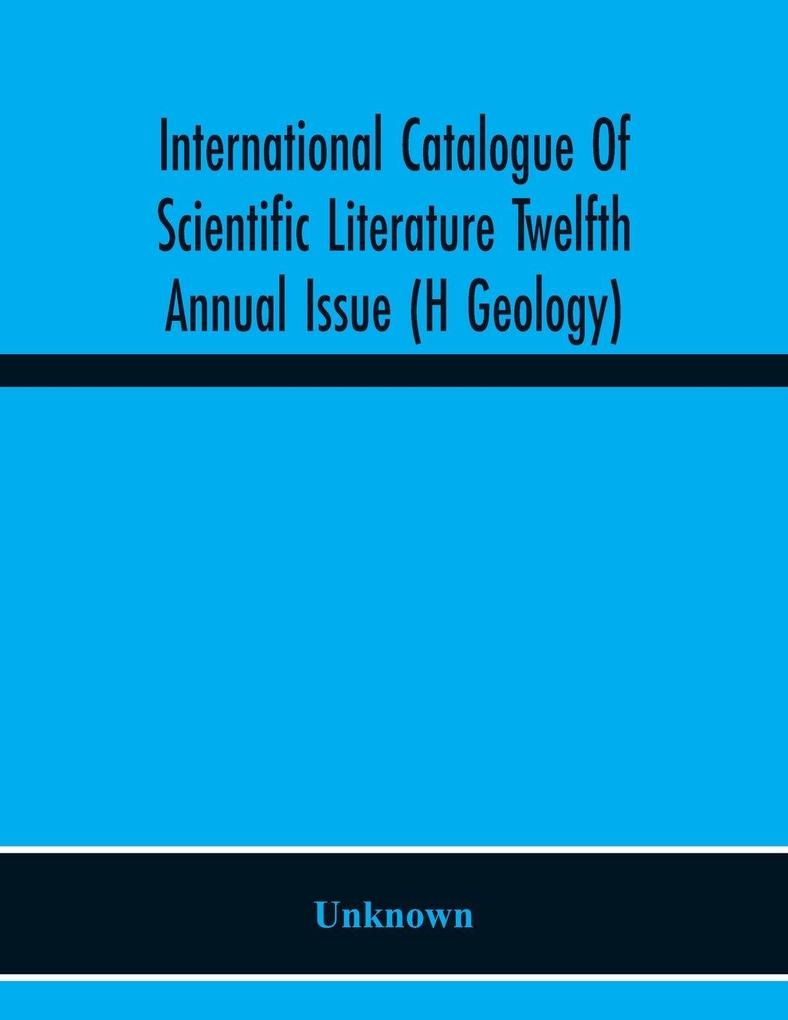International Catalogue Of Scientific Literature Twelfth Annual Issue (H Geology)