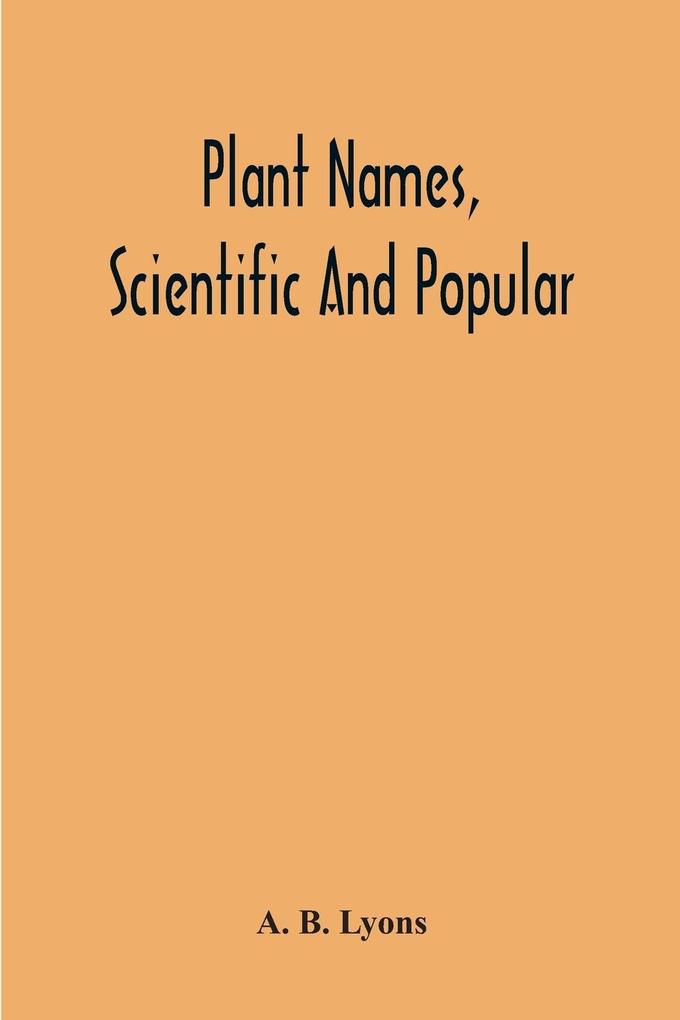 Plant Names Scientific And Popular Including In The Case Of Each Plant The Correct Botanical Name In Accordance With The Reformed Nomenclature Together With Botanical And Popular Synonyms