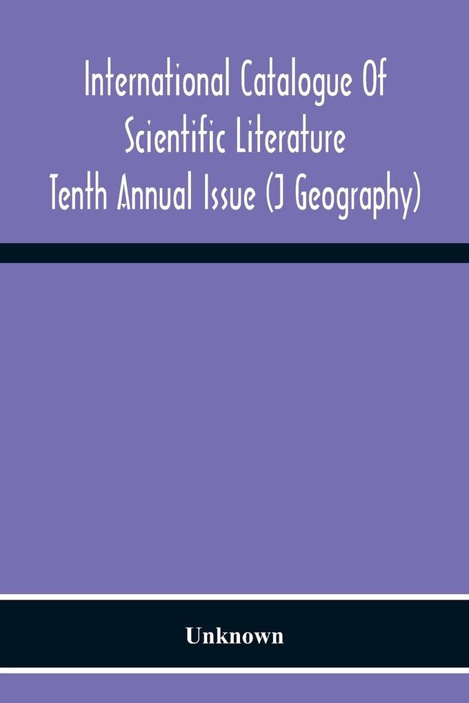 International Catalogue Of Scientific Literature; Tenth Annual Issue (J Geography)