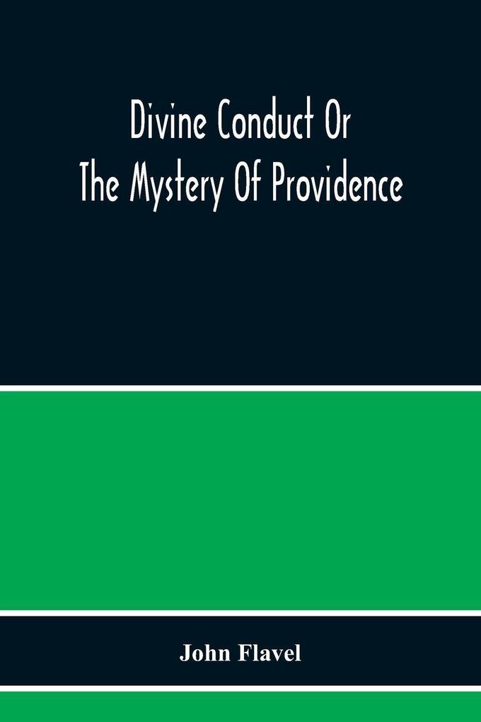 Divine Conduct Or The Mystery Of Providence Wherein The Being And Efficacy Of Providence Are Asserted And Vindicated; The Methods Of Providence As It Passes Through The Several Stages Of Our Lives Opened; And The Proper Course Of Improving All Providenc