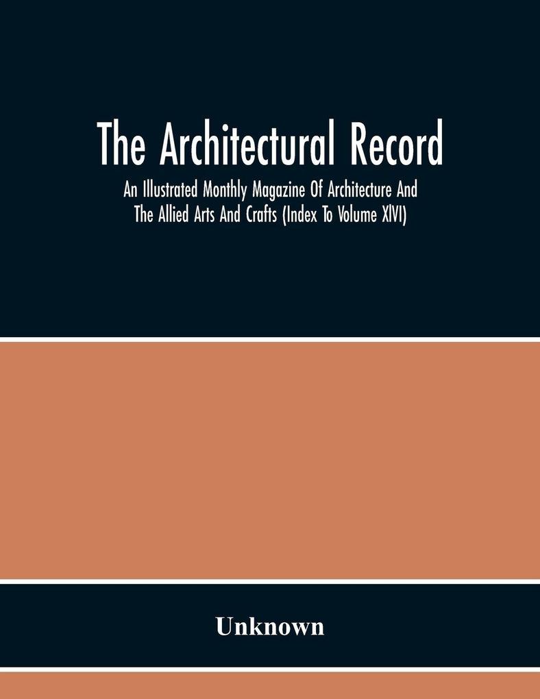 The Architectural Record; An Illustrated Monthly Magazine Of Architecture And The Allied Arts And Crafts (Index To Volume Xlvi)