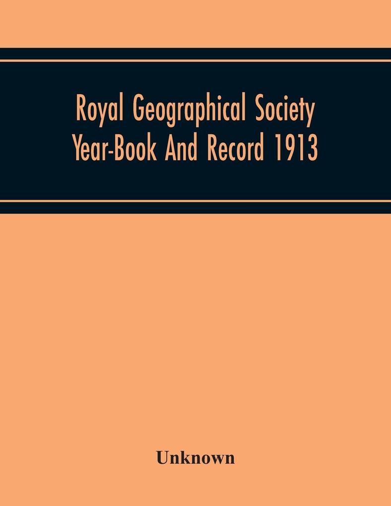 Royal Geographical Society Year-Book And Record 1913