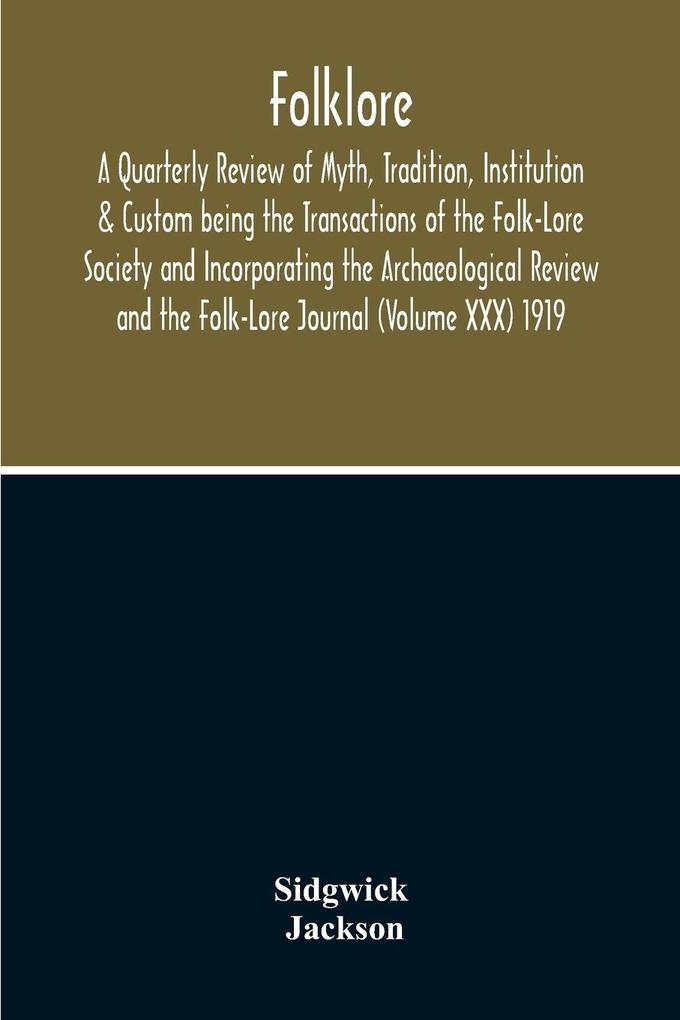 Folklore; A Quarterly Review Of Myth Tradition Institution & Custom Being The Transactions Of The Folk-Lore Society And Incorporating The Archaeological Review And The Folk-Lore Journal (Volume Xxx) 1919