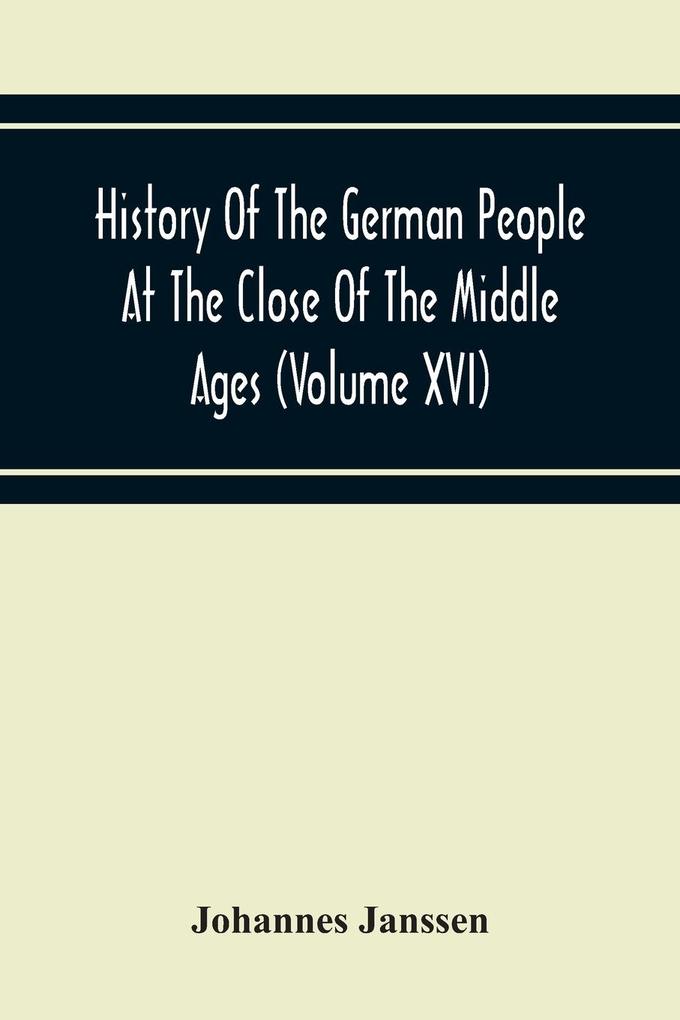 History Of The German People At The Close Of The Middle Ages (Volume Xvi) General Moral And Religious Corruption-Imperial Legislation Against Witchcraft-Witch Persecution From The Time Of The Church Schism To The Last Third Of The Sixteenth Century