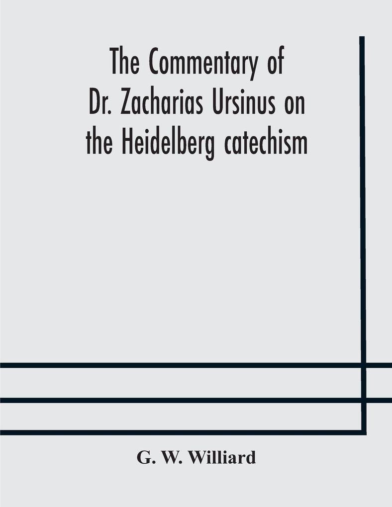 The Commentary Of Dr. Zacharias Ursinus On The Heidelberg Catechism