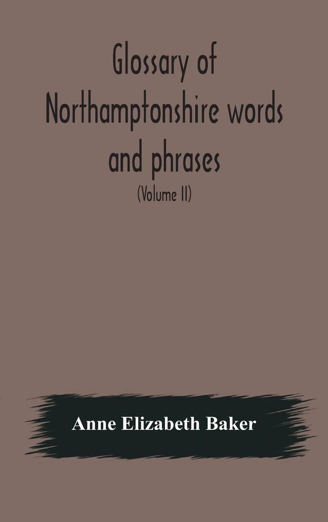 Glossary of Northamptonshire words and phrases; with examples of their colloquial use and illus. from various authors
