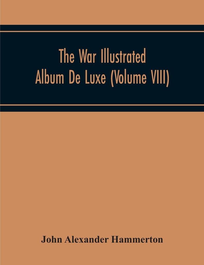 The War Illustrated Album De Luxe; The Story Of The Great European War Told By Camera Pen And Pencil (Volume Viii)