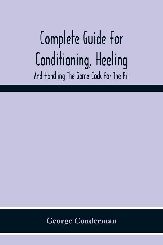 Complete Guide For Conditioning Heeling And Handling The Game Cock For The Pit