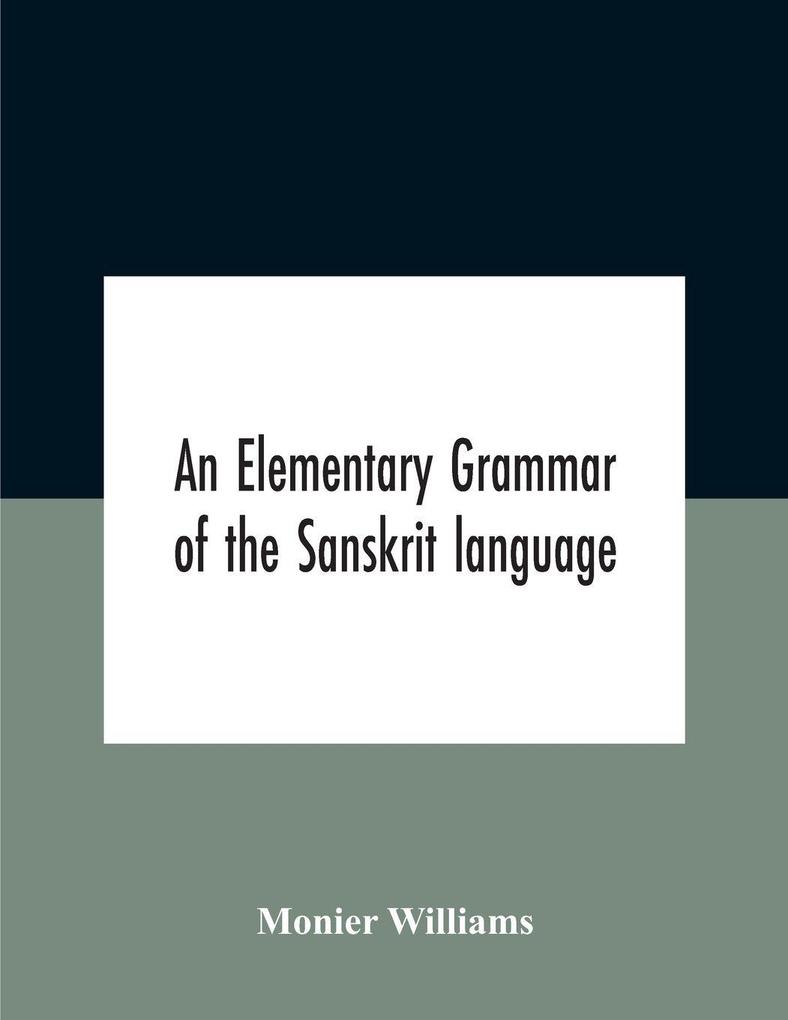 An elementary grammar of the Sanskrit language partly in the roman character Arranged According To a New Theory In Reference Especially To the Classical Languages With Short Extract in Easy Prose To Which Is Added a Selection From The Institutes of Manu