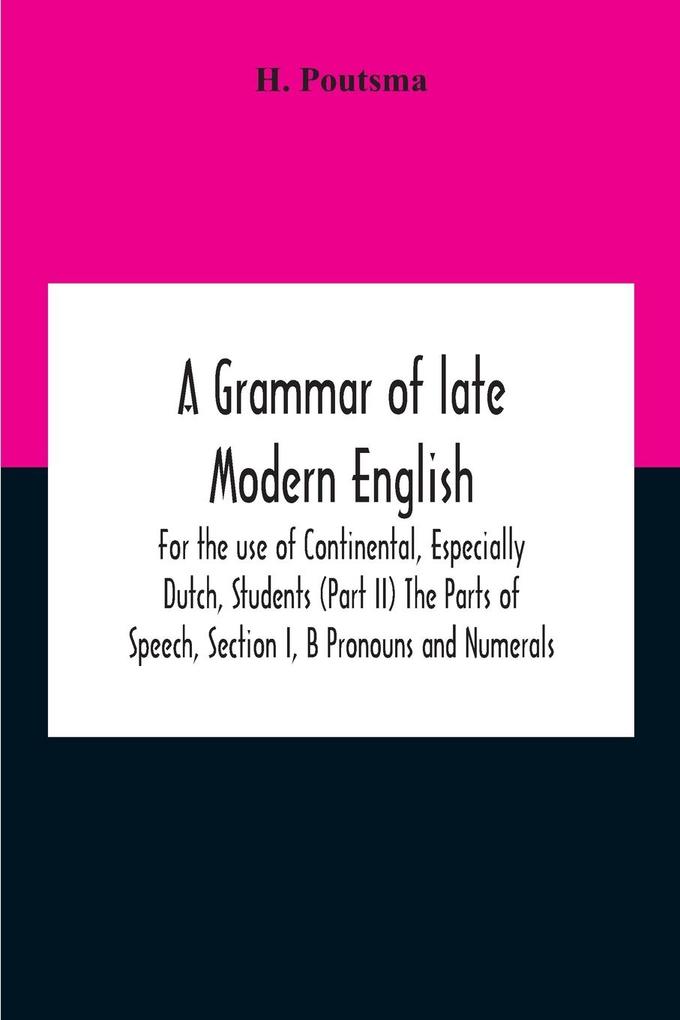A Grammar Of Late Modern English; For The Use Of Continental Especially Dutch Students (Part Ii) The Parts Of Speech Section I B Pronouns And Numerals.