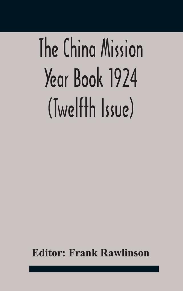 The China mission year book 1924 (Twelfth Issue) Issued under arrangement of the Christian Literature Society for China and the National Christian Council Under the direction of the following Editorial Committee appointed by the National Christian Council