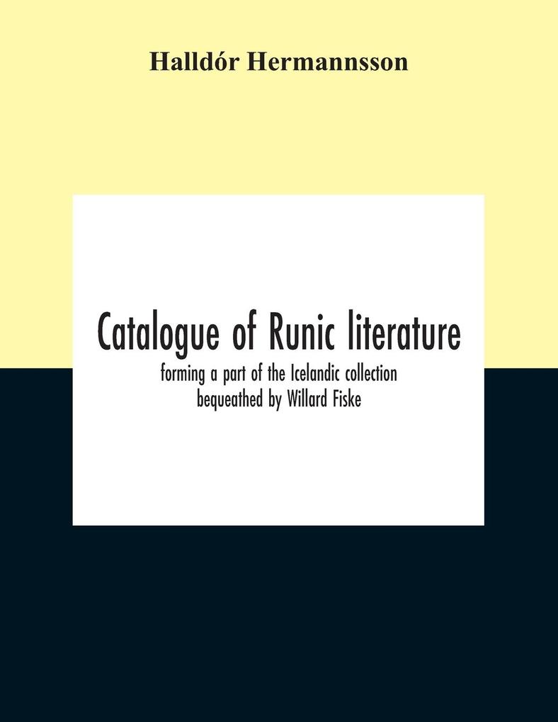 Catalogue Of Runic Literature Forming A Part Of The Icelandic Collection Bequeathed By Willard Fiske