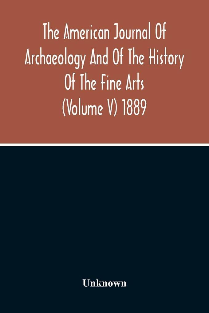 The American Journal Of Archaeology And Of The History Of The Fine Arts (Volume V) 1889
