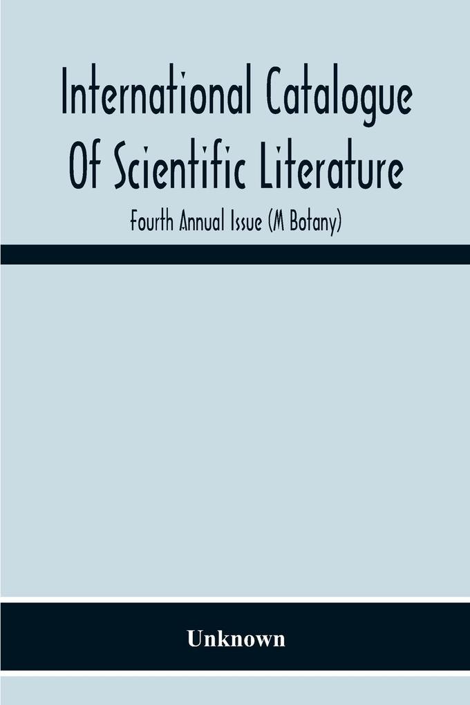 International Catalogue Of Scientific Literature; Fourth Annual Issue (M Botany)