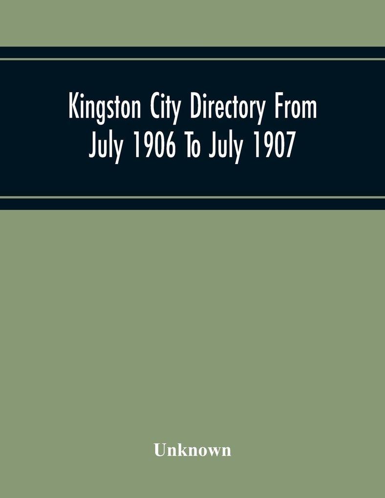 Kingston City Directory From July 1906 To July 1907 Including Directories Of Barriefield Cataraqu Garden Island And Portsmouth.
