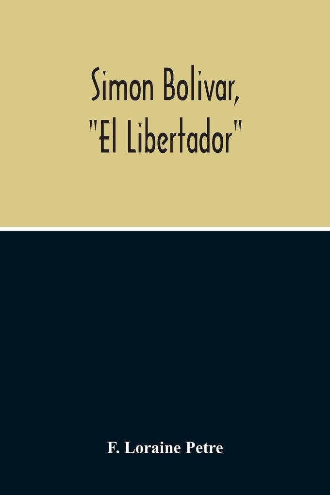 Simon Bolivar 'El Libertador' A Life Of The Chief Leader In The Revolt Against Spain In Venezuela New Granada & Peru