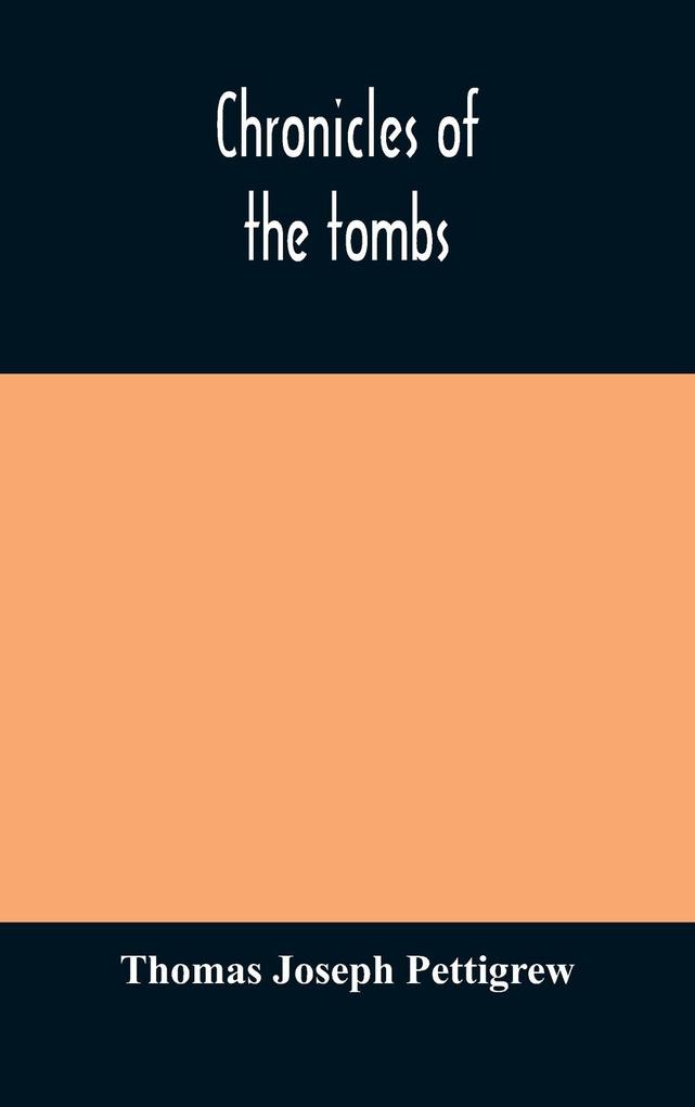 Chronicles of the tombs. A select collection of epitaphs preceded by an essay on epitaphs and other monumental inscriptions with incidental observations on sepulchral antiquities