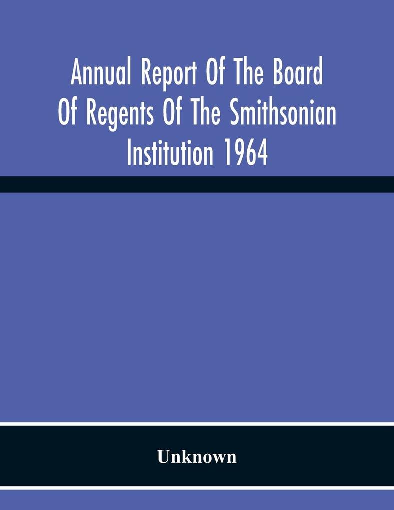 Annual Report Of The Board Of Regents Of The Smithsonian Institution 1964