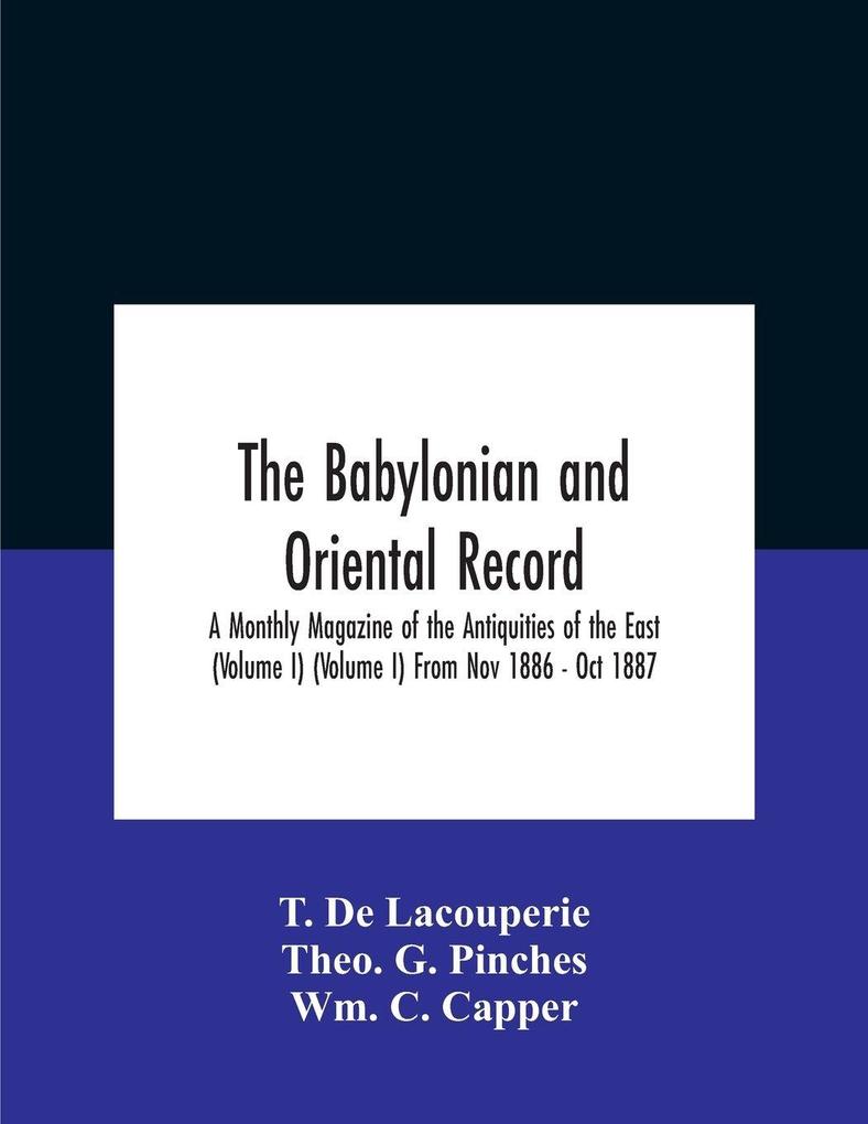 The Babylonian and oriental record; A Monthly Magazine of the Antiquities of the East (Volume I) (Volume I) From Nov 1886 - Oct 1887