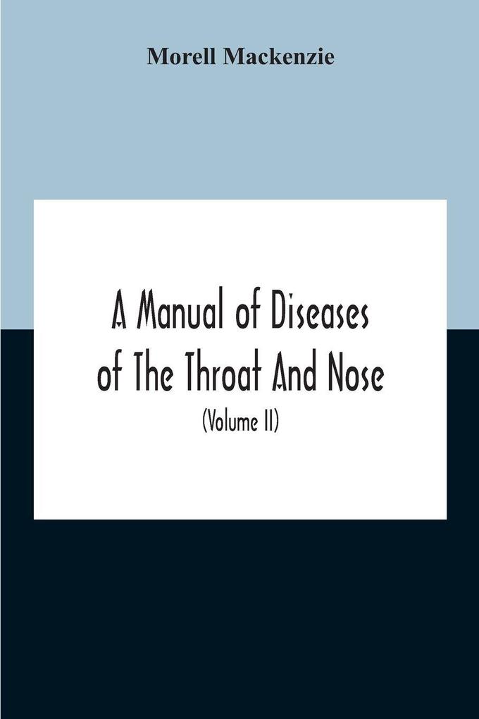 A Manual Of Diseases Of The Throat And Nose Including The Pharynx Larynx Trachea Oesophagus Nose And Naso-Pharynx (Volume Ii) Diseases Of The Esophagus Nose And Naso-Pharynx