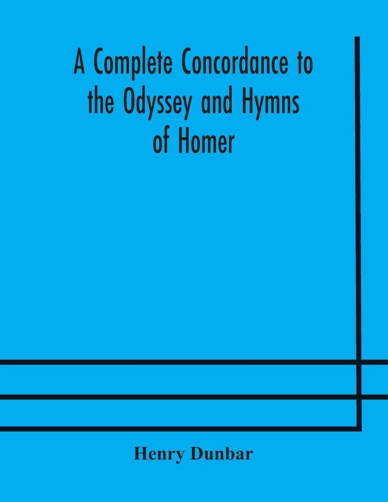 A complete concordance to the Odyssey and Hymns of Homer to which is added a concordance to the parallel passages in the Iliad Odyssey and Hymns