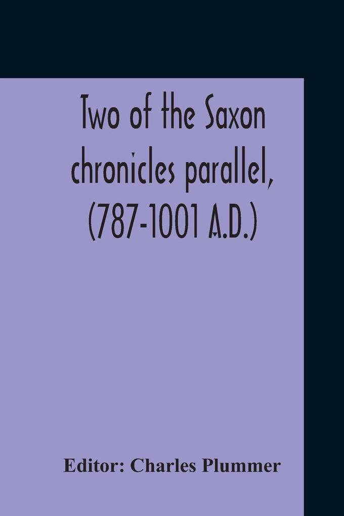 Two Of The Saxon Chronicles Parallel (787-1001 A.D.) With Supplementary Extracts From The Others A Revised Text Edited With Introduction Critical Notes And Glossary