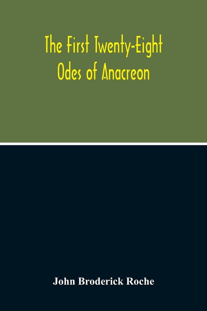 The First Twenty-Eight Odes Of Anacreon. In Greek And In English; And In Both Languages In Prose As Well As In Verse With Variorum Notes A Grammatical Analysis And A Lexicon