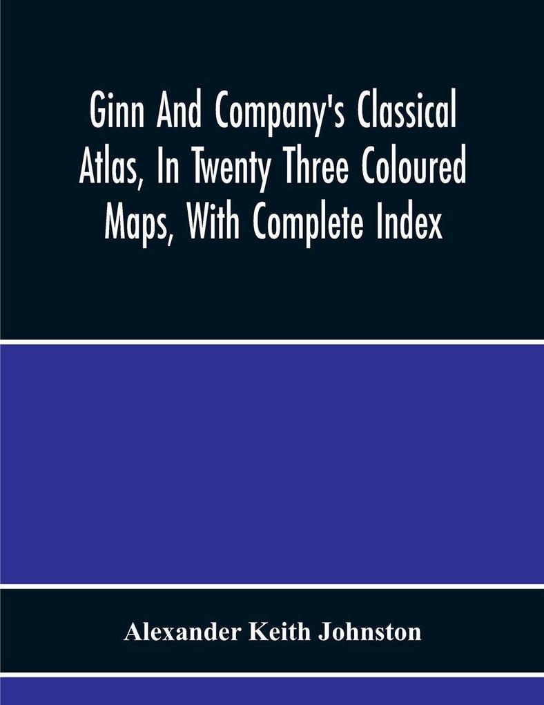 Ginn And Company'S Classical Atlas In Twenty Three Coloured Maps With Complete Index
