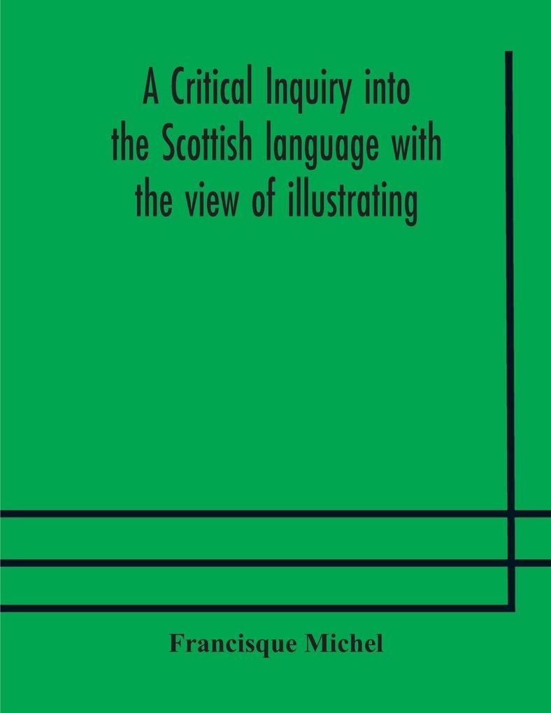 A Critical Inquiry Into The Scottish Language With The View Of Illustrating The Rise And Progress Of Civilisation In Scotland