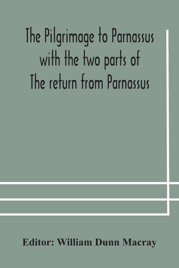 The pilgrimage to Parnassus with the two parts of The return from Parnassus. Three comedies performed in St. John‘s college Cambridge A.D. 1597-1601.