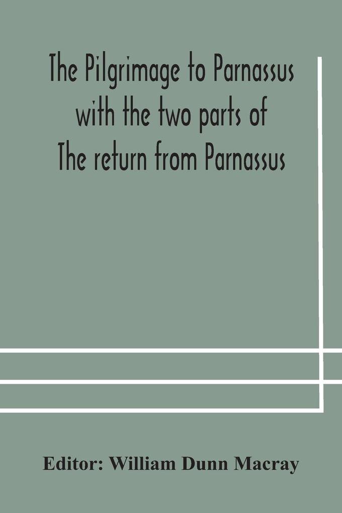 The Pilgrimage To Parnassus With The Two Parts Of The Return From Parnassus. Three Comedies Performed In St. John'S College Cambridge A.D. 1597-1601.