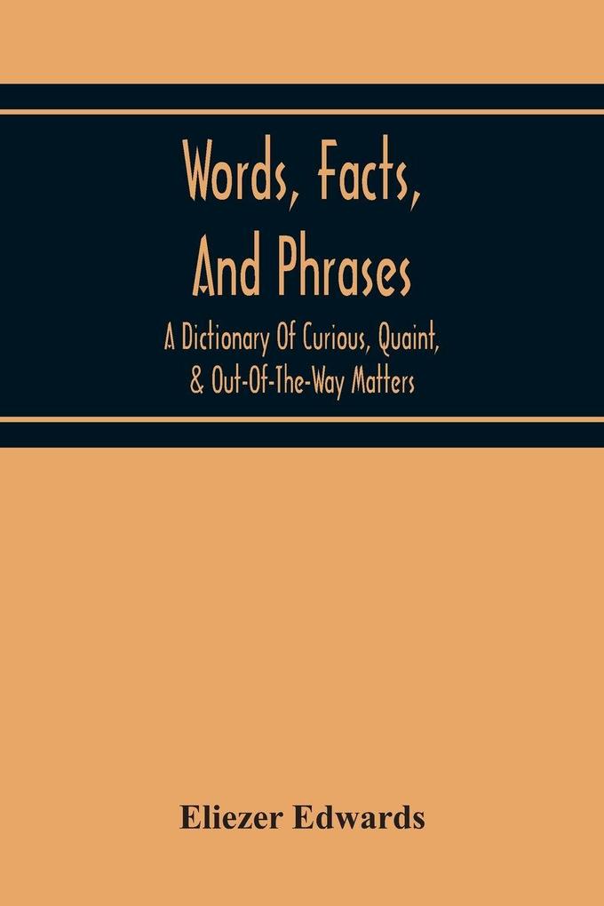 Words Facts And Phrases; A Dictionary Of Curious Quaint & Out-Of-The-Way Matters